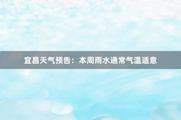 宜昌天气预告：本周雨水通常气温适意